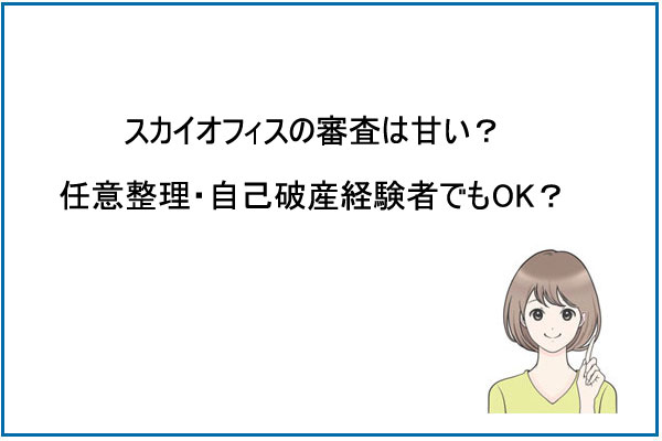 スカイオフィスの審査は甘い？口コミでは任意整理中・自己破産者でも審査に通ったという声が！