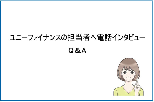 【Q＆A】ユニーファイナンスの担当者へ電話インタビュー