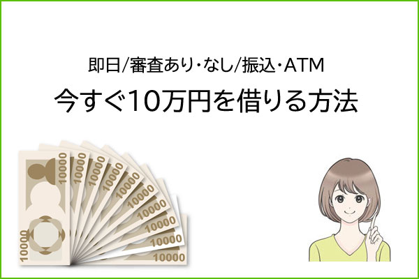 今すぐ10万円借りる方法【急ぎで10万必要な方へ】