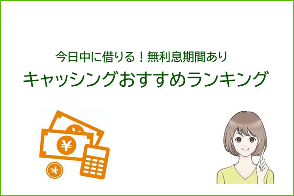 キャッシングおすすめランキング！人気の借入先を比較